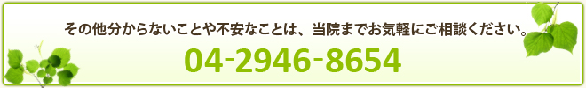 その他分からないことや不安なことは、当院までお気軽にご相談ください。