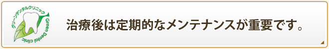 治療後は定期的なメンテナンスが重要です。