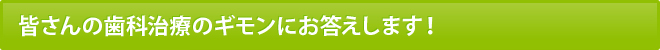 皆さんの歯科治療のギモンにお答えします！