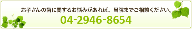 お子さんの歯に関するお悩みがあれば、当院までご相談ください。04-2946-8654