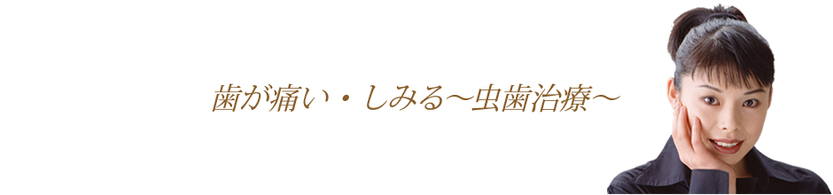 歯が痛い・しみる～虫歯治療～