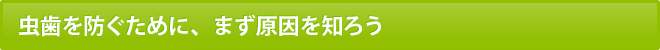 虫歯を防ぐために、まず原因を知ろう