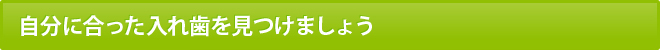 自分に合った入れ歯を見つけましょう