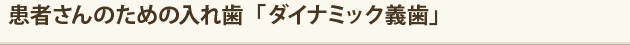 患者さんのための入れ歯「ダイナミック義歯」