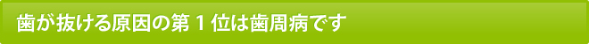 歯が抜ける原因の第1位は歯周病です