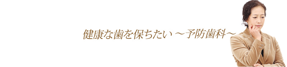 健康な歯を保ちたい～予防歯科～