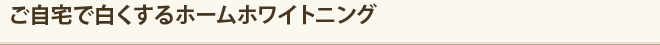 ご自宅で白くするホームホワイトニング